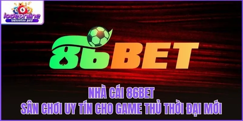 Nhà Cái 86bet - Sân Chơi Uy Tín Cho Game Thủ Thời Đại Mới