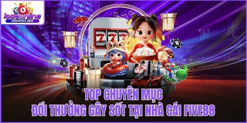 Top chuyên mục đổi thưởng gây sốt tại nhà cái FIVE88